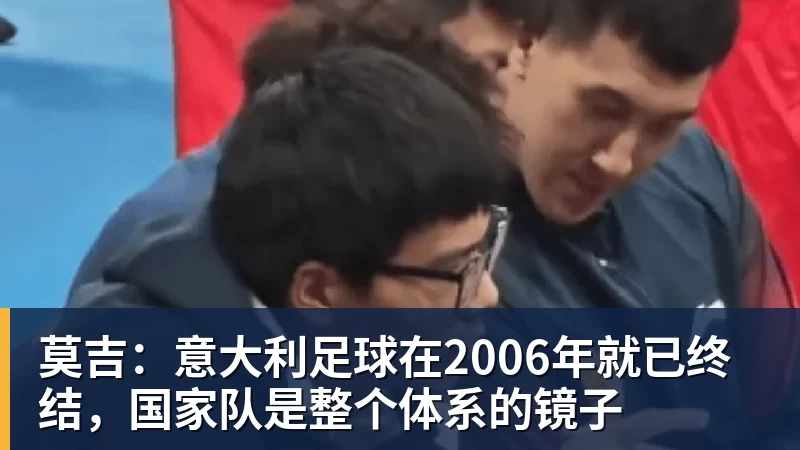 莫吉：意大利足球在2006年就已终结，国家队是整个体系的镜子