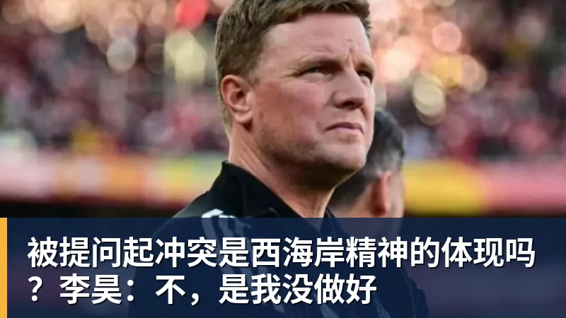 九游体育被提问起冲突是西海岸精神的体现吗?李昊:不,是我没做好