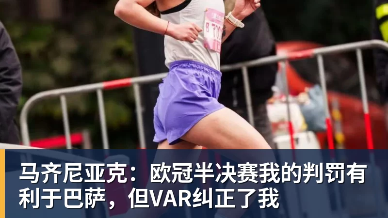 九游体育马齐尼亚克：欧冠半决赛我的判罚有利于巴萨，但VAR纠正了我