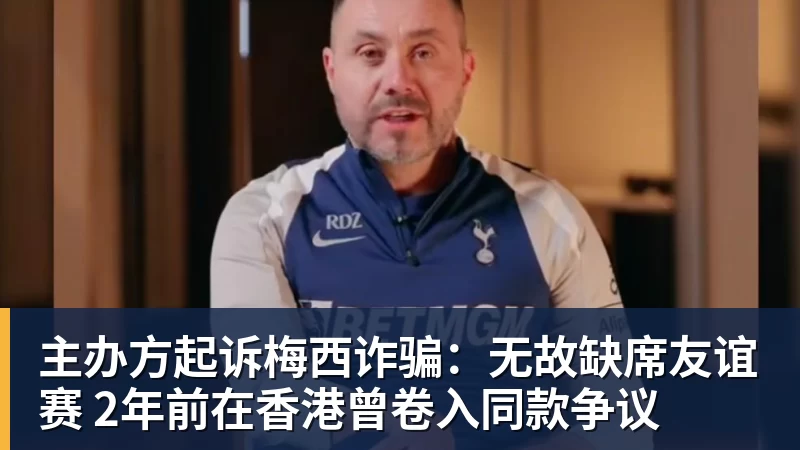 九游体育主办方起诉梅西诈骗：无故缺席友谊赛 2年前在香港曾卷入同款争议