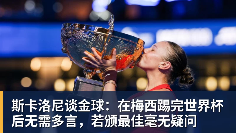 九游体育斯卡洛尼谈金球：在梅西踢完世界杯后无需多言，若颁最佳毫无疑问