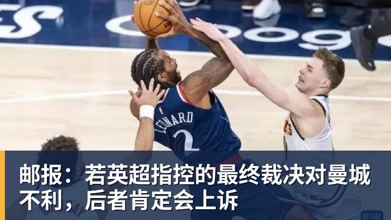 九游体育邮报：若英超指控的最终裁决对曼城不利，后者肯定会上诉