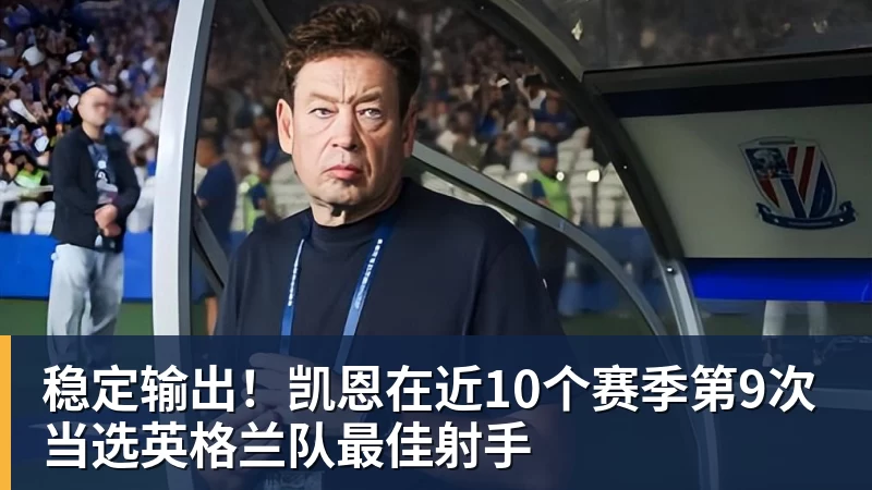 九游体育稳定输出！凯恩在近10个赛季第9次当选英格兰队最佳射手